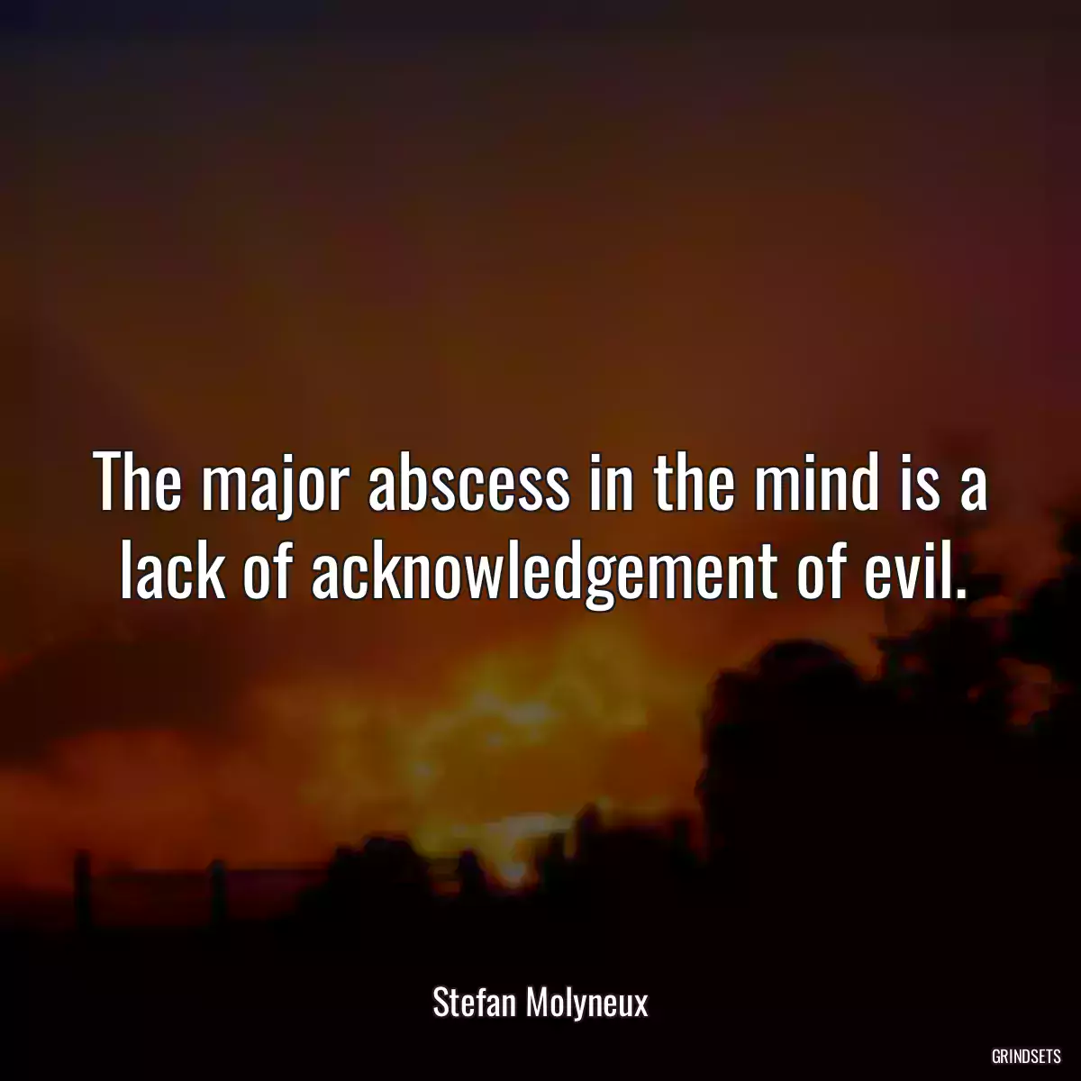 The major abscess in the mind is a lack of acknowledgement of evil.