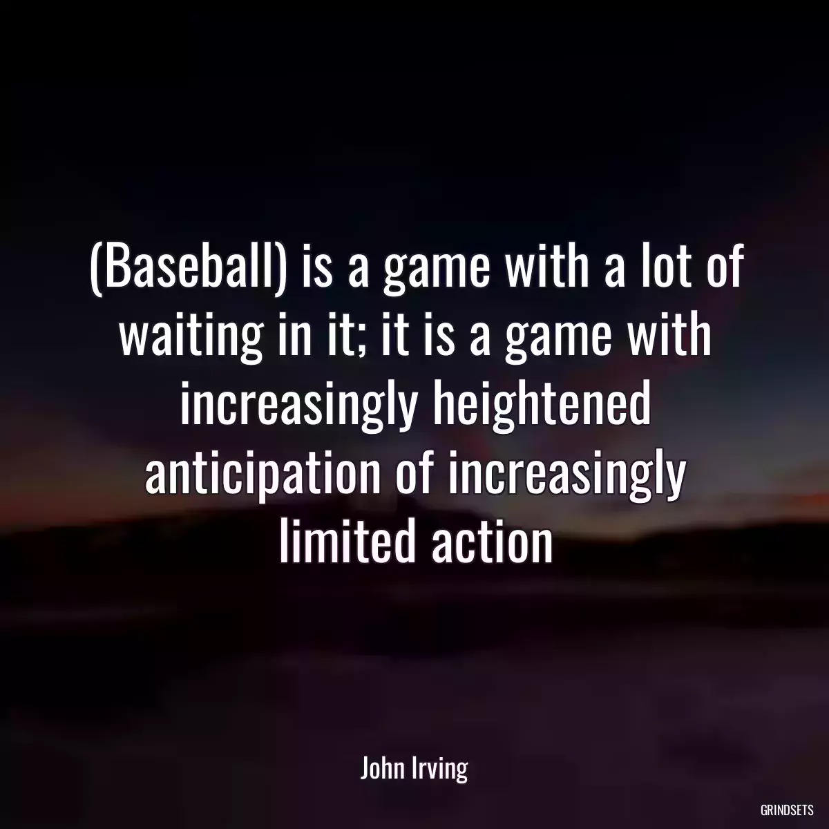 (Baseball) is a game with a lot of waiting in it; it is a game with increasingly heightened anticipation of increasingly limited action