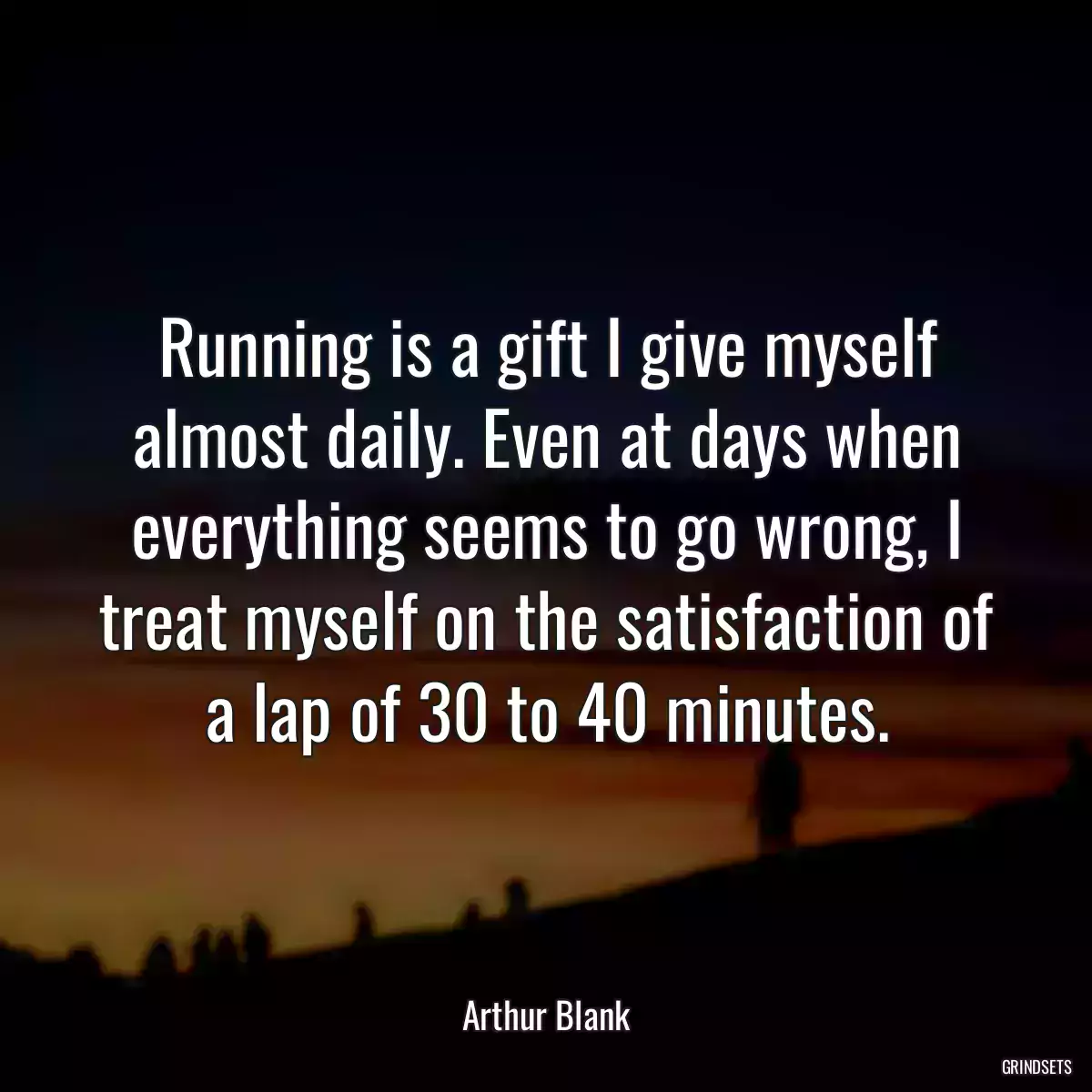 Running is a gift I give myself almost daily. Even at days when everything seems to go wrong, I treat myself on the satisfaction of a lap of 30 to 40 minutes.