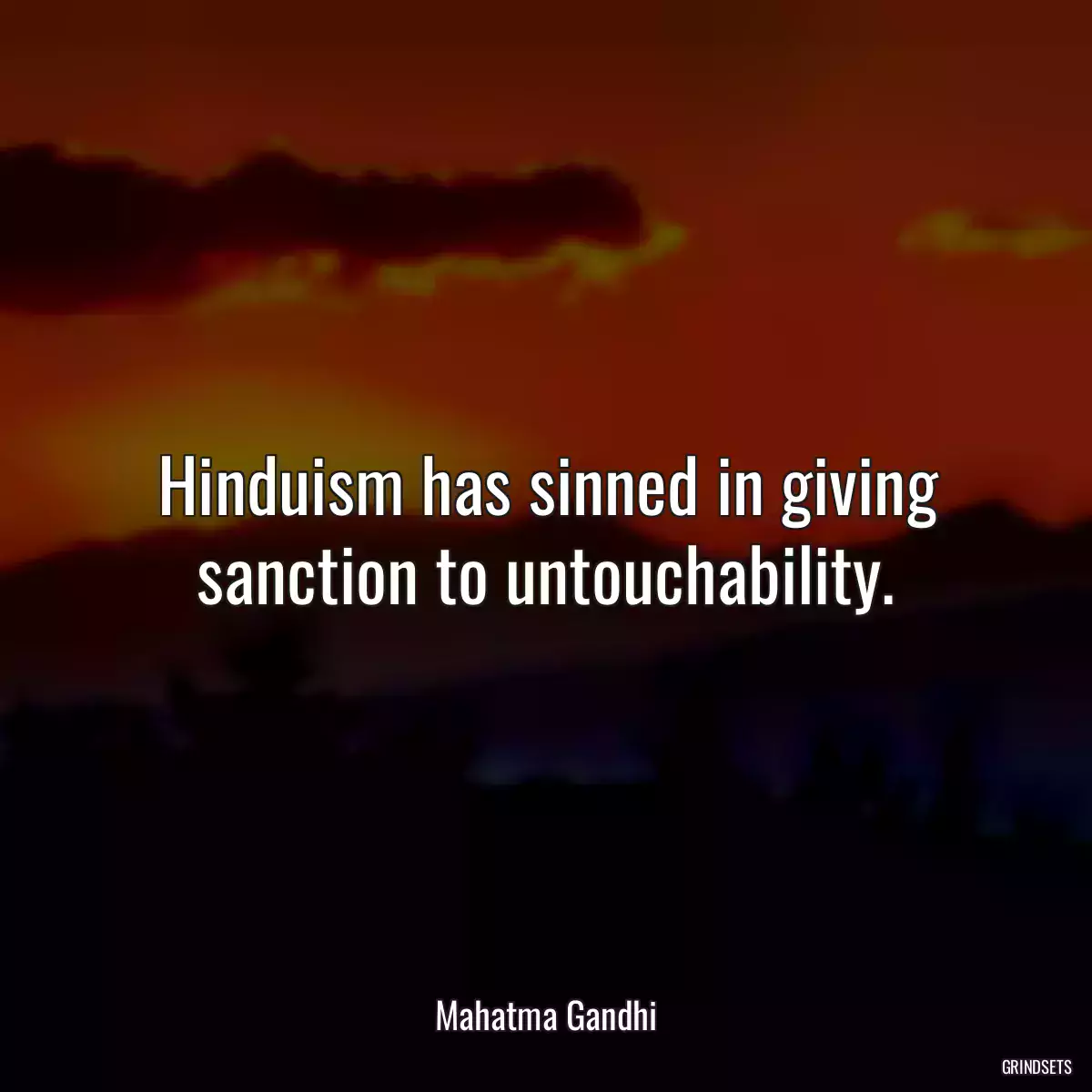 Hinduism has sinned in giving sanction to untouchability.