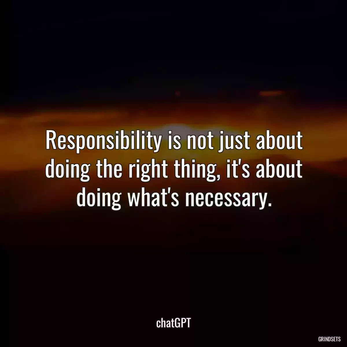 Responsibility is not just about doing the right thing, it\'s about doing what\'s necessary.