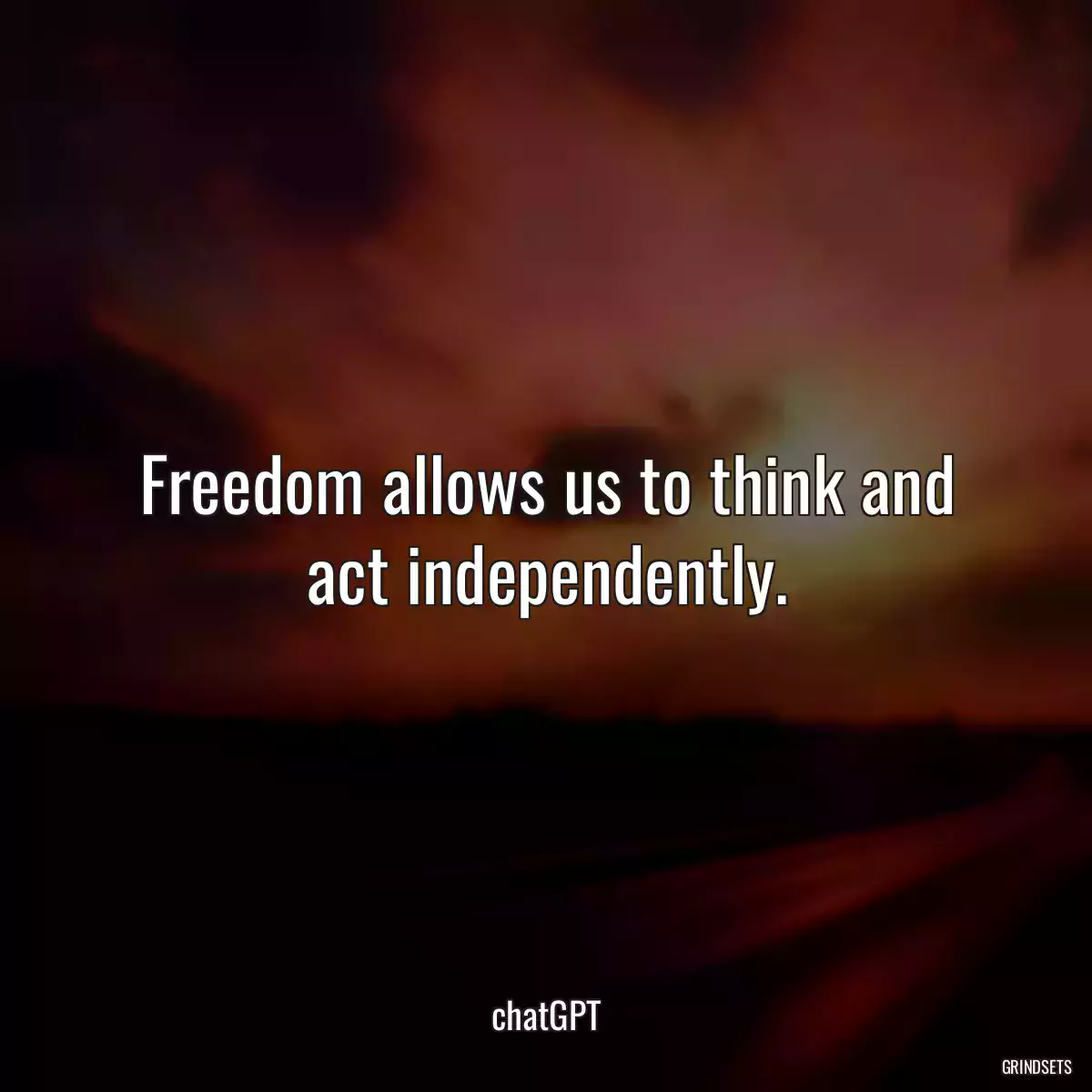 Freedom allows us to think and act independently.