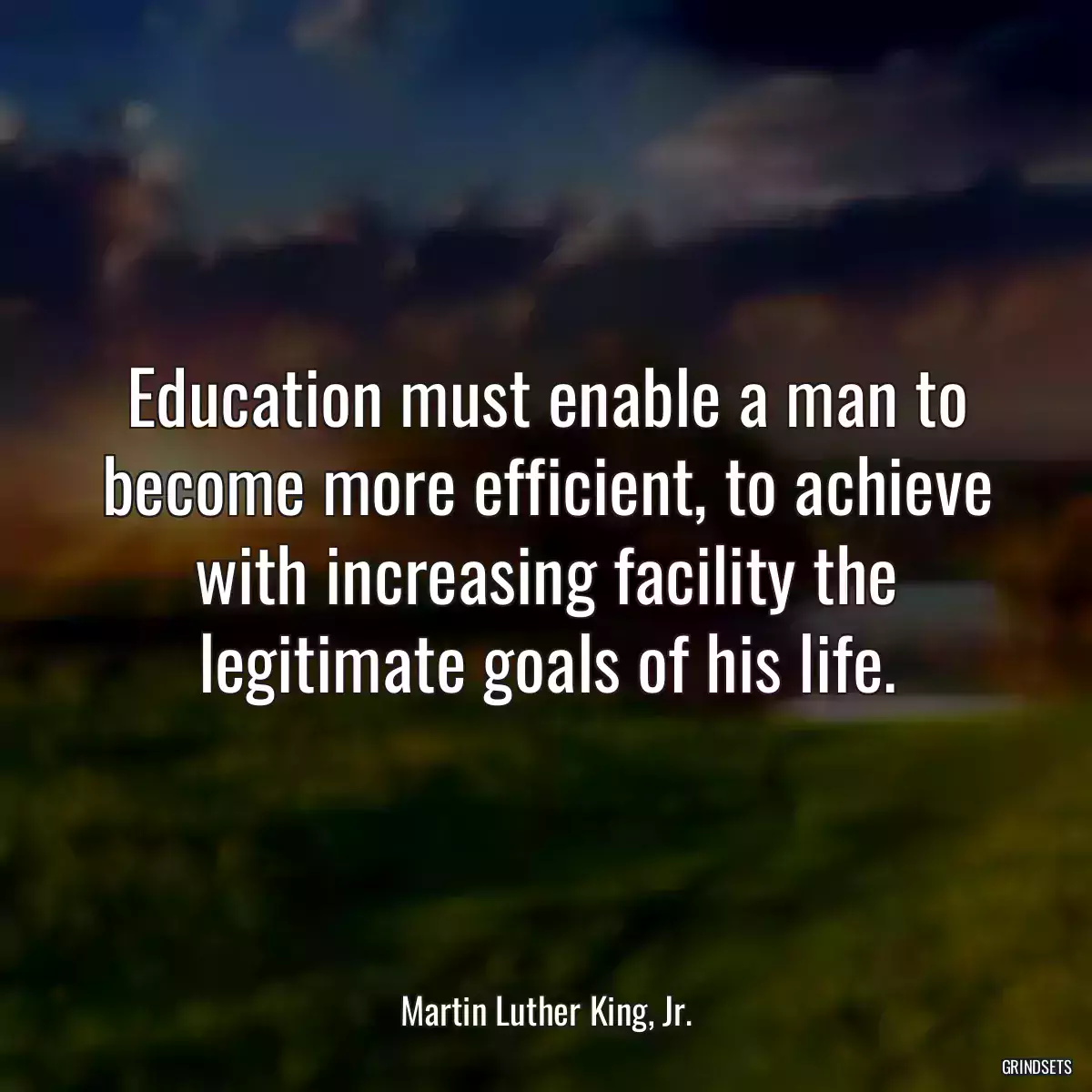 Education must enable a man to become more efficient, to achieve with increasing facility the legitimate goals of his life.