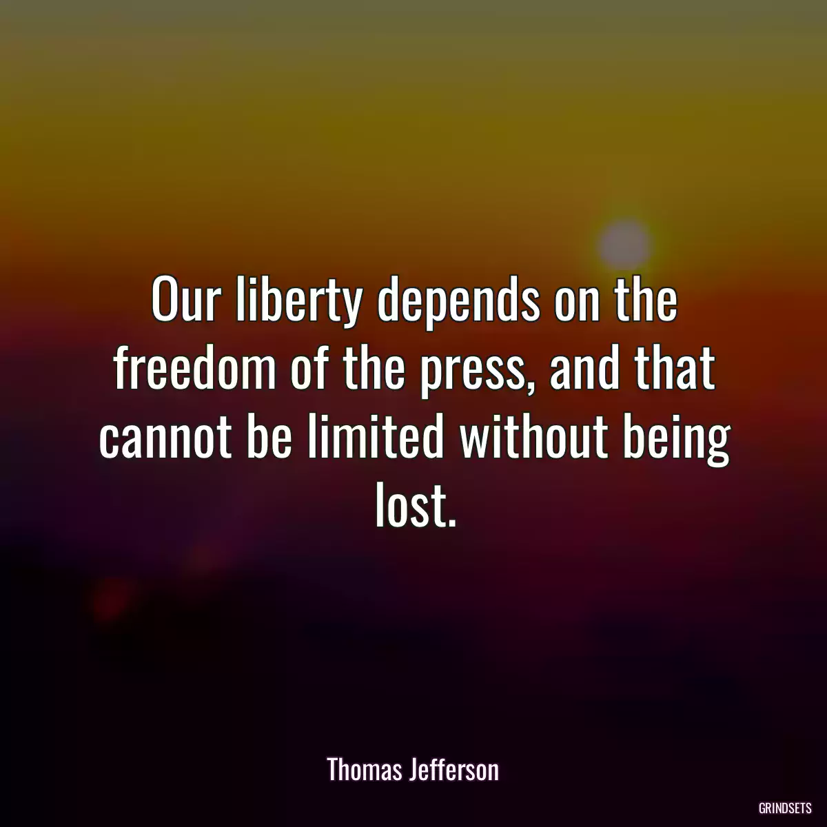 Our liberty depends on the freedom of the press, and that cannot be limited without being lost.