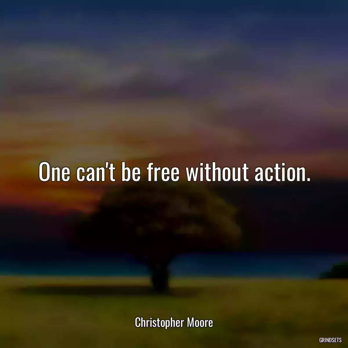 One can\'t be free without action.