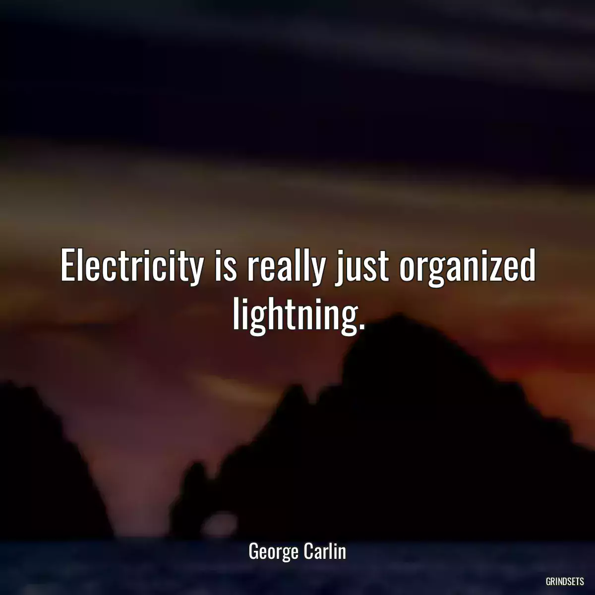 Electricity is really just organized lightning.