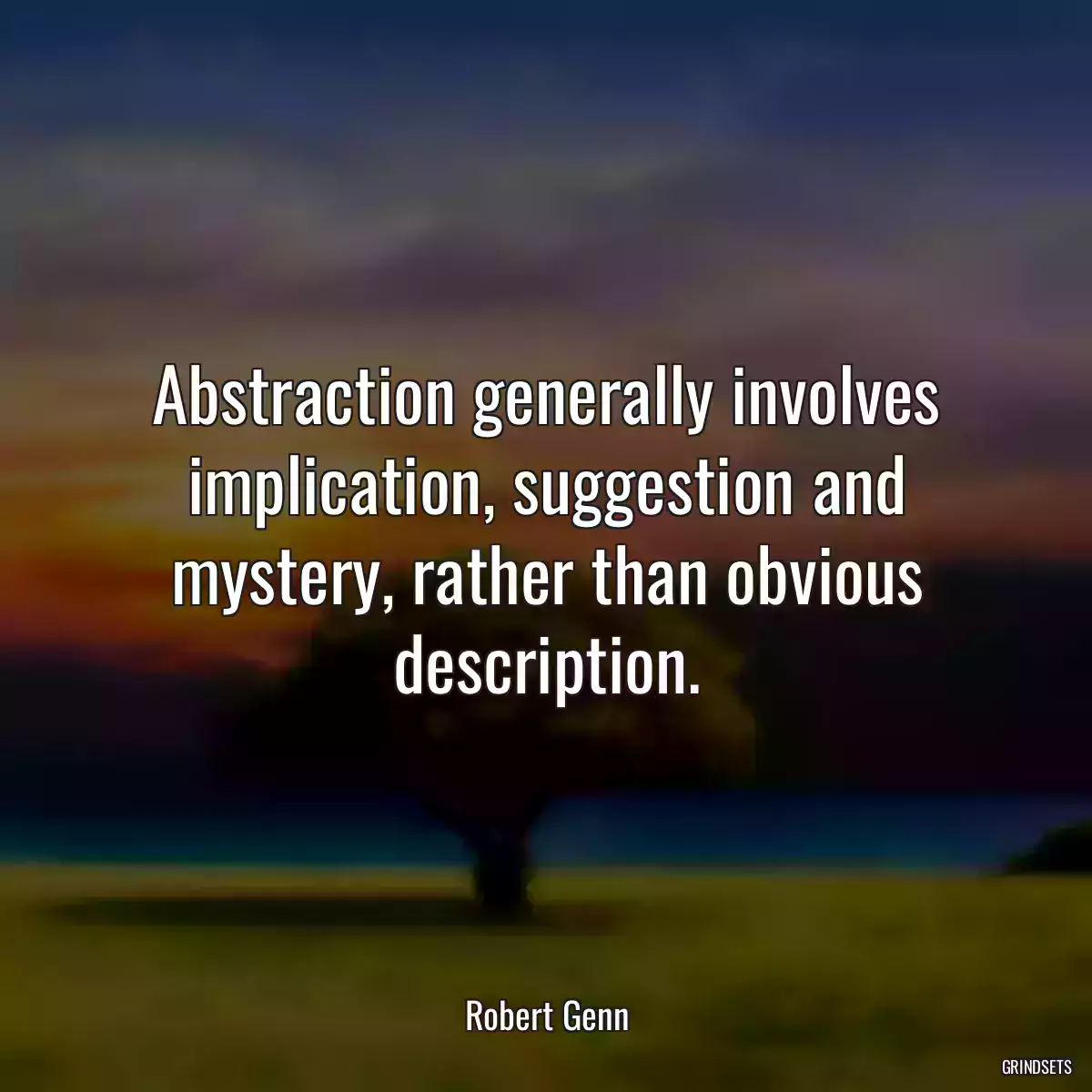 Abstraction generally involves implication, suggestion and mystery, rather than obvious description.