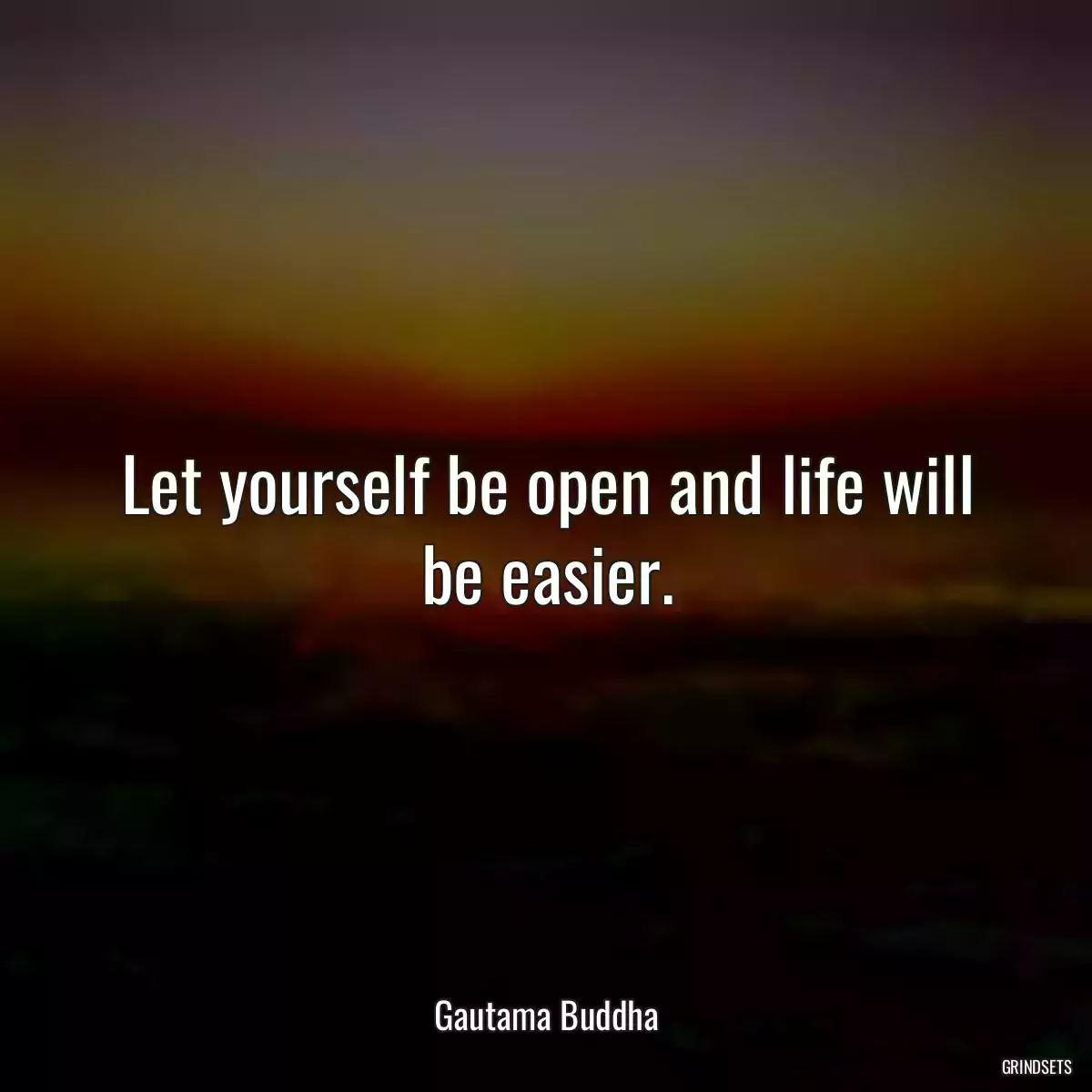 Let yourself be open and life will be easier.