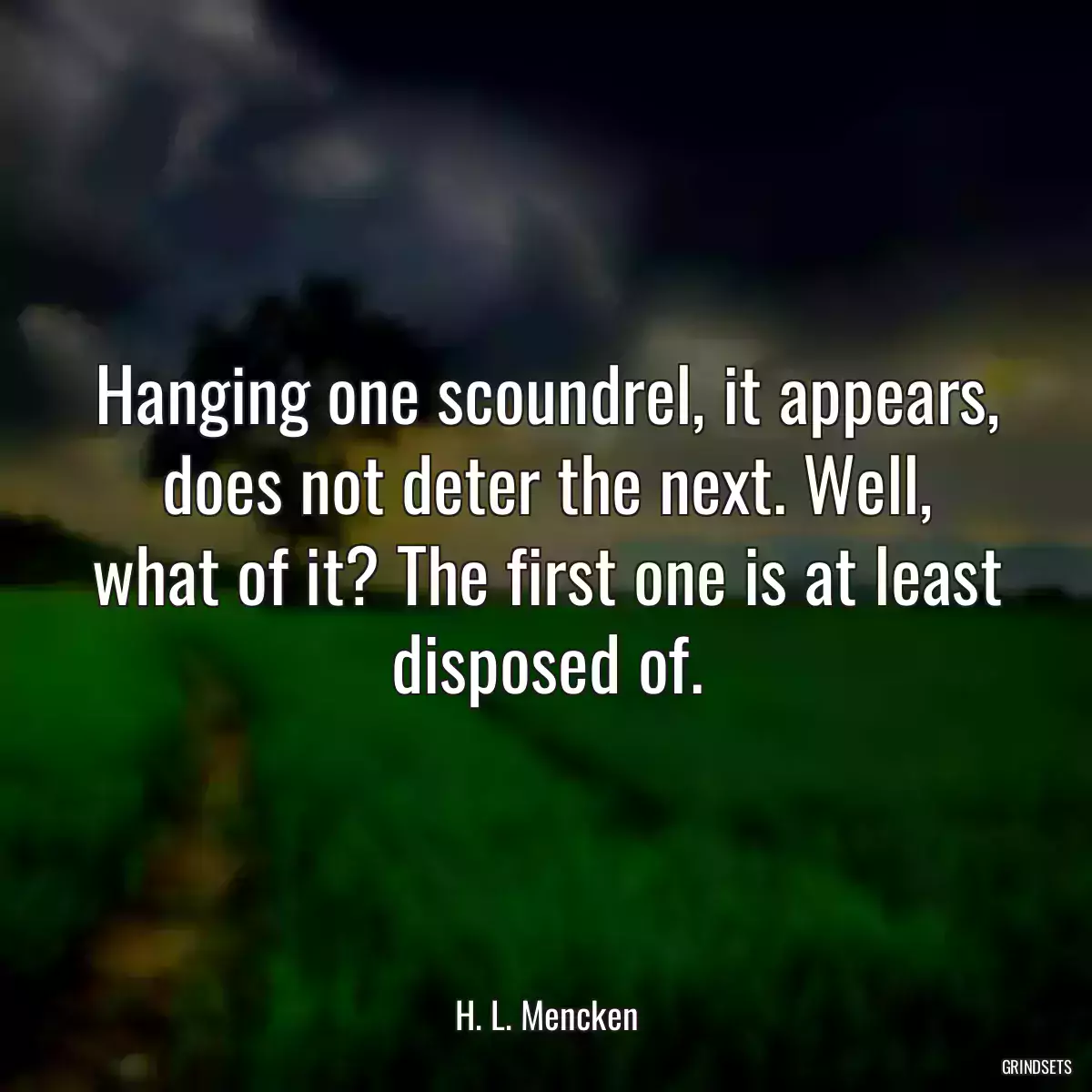 Hanging one scoundrel, it appears, does not deter the next. Well, what of it? The first one is at least disposed of.