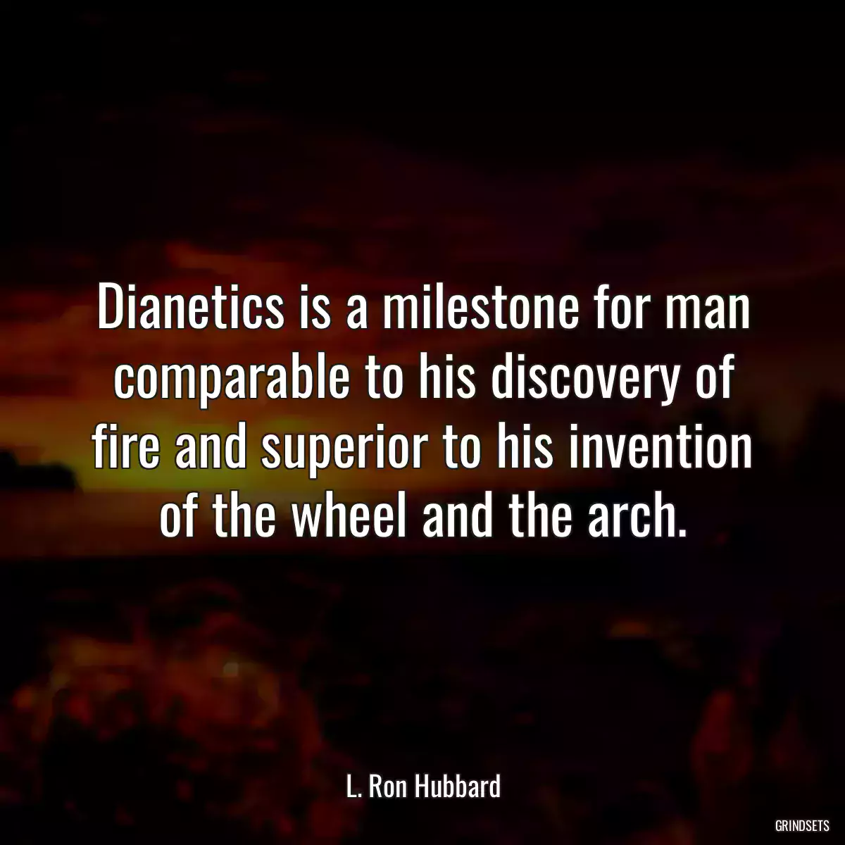 Dianetics is a milestone for man comparable to his discovery of fire and superior to his invention of the wheel and the arch.