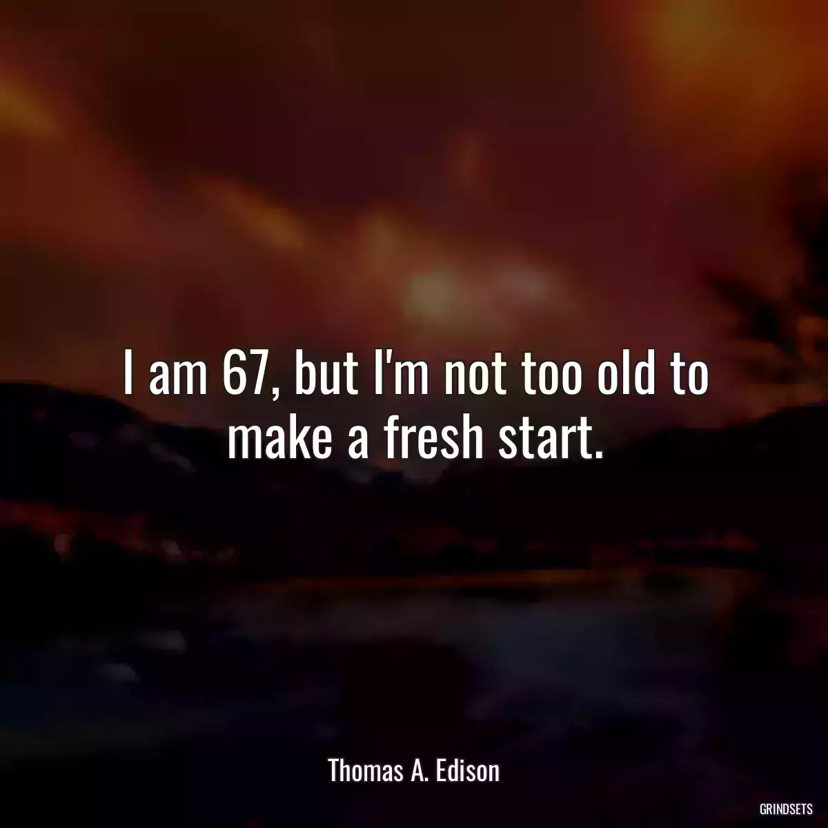 I am 67, but I\'m not too old to make a fresh start.