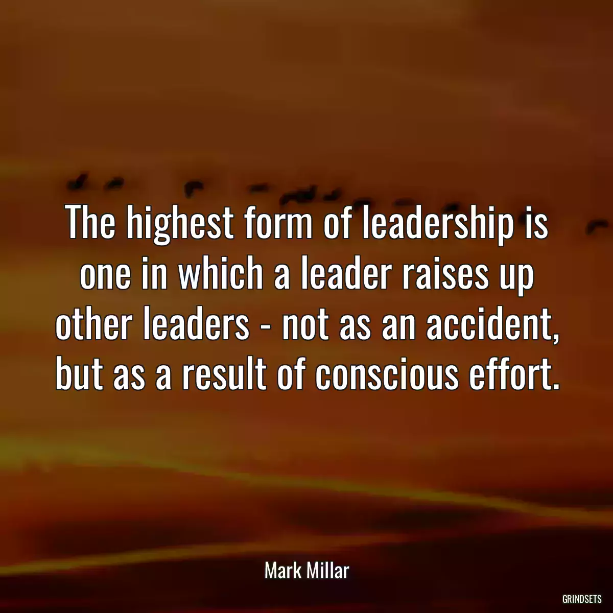 The highest form of leadership is one in which a leader raises up other leaders - not as an accident, but as a result of conscious effort.