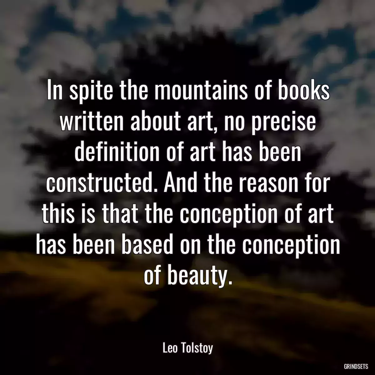 In spite the mountains of books written about art, no precise definition of art has been constructed. And the reason for this is that the conception of art has been based on the conception of beauty.