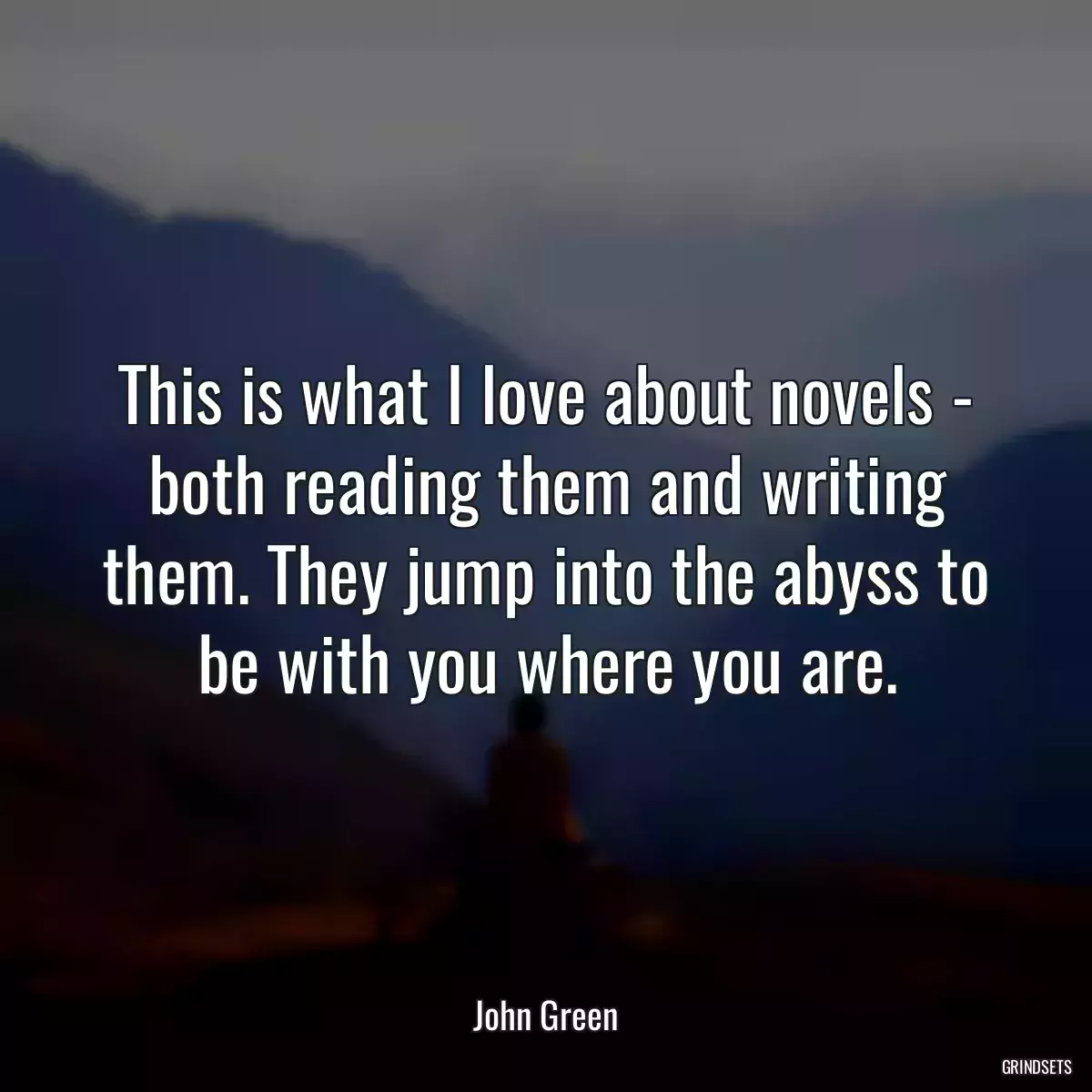 This is what I love about novels - both reading them and writing them. They jump into the abyss to be with you where you are.