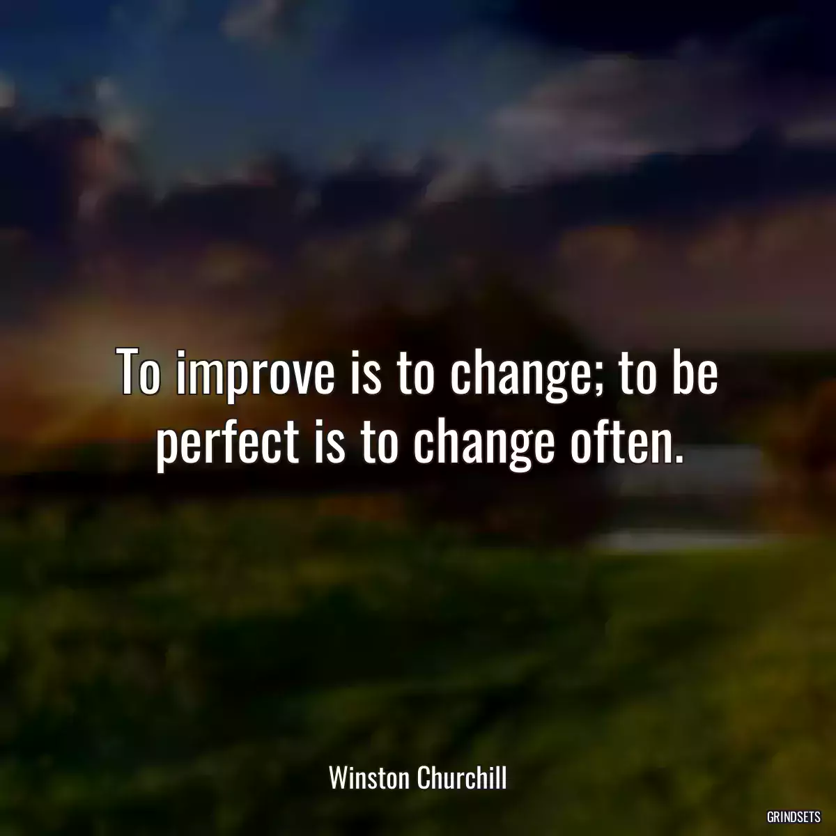 To improve is to change; to be perfect is to change often.