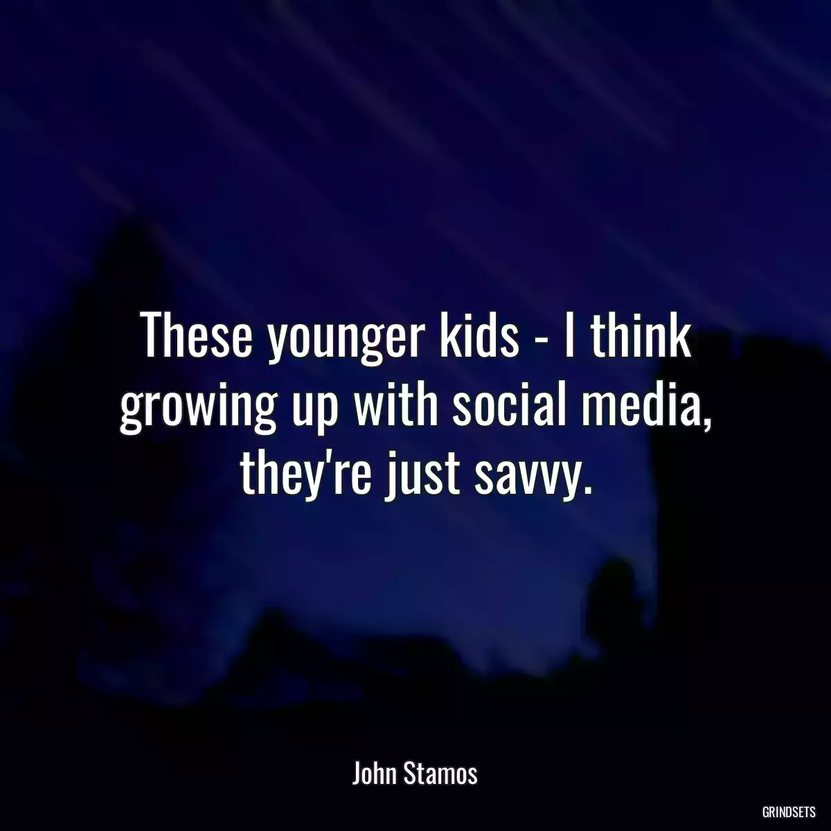 These younger kids - I think growing up with social media, they\'re just savvy.