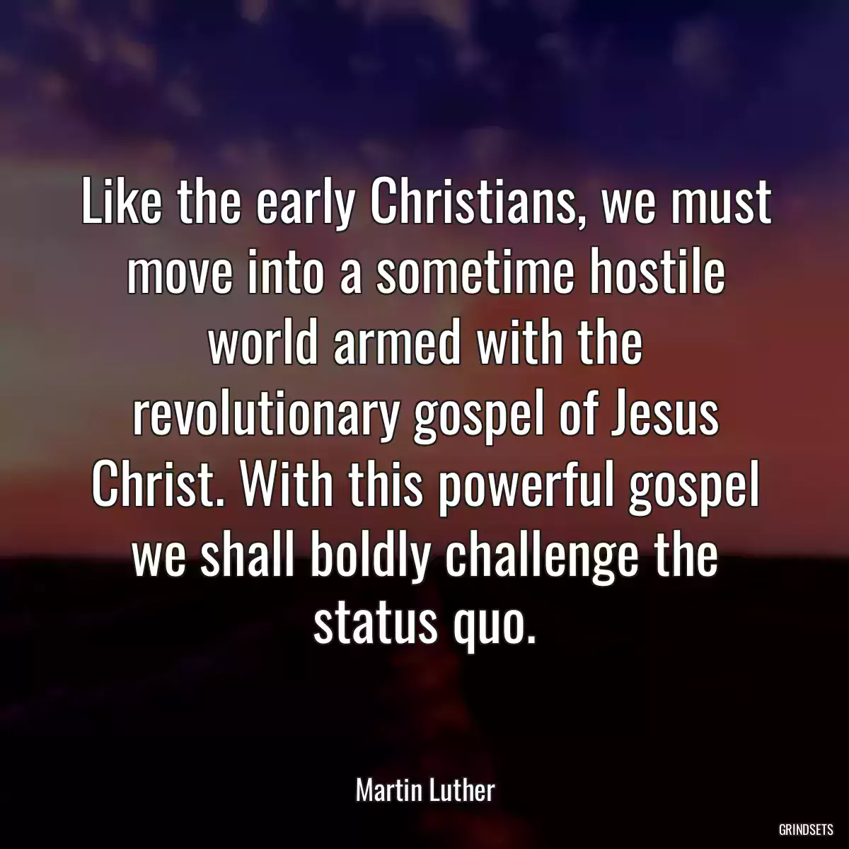 Like the early Christians, we must move into a sometime hostile world armed with the revolutionary gospel of Jesus Christ. With this powerful gospel we shall boldly challenge the status quo.