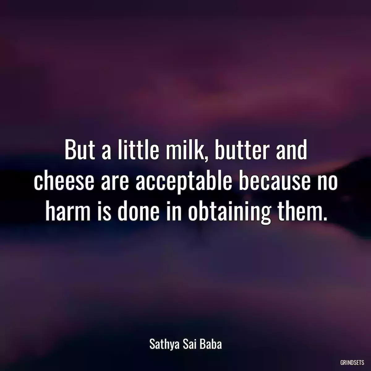 But a little milk, butter and cheese are acceptable because no harm is done in obtaining them.