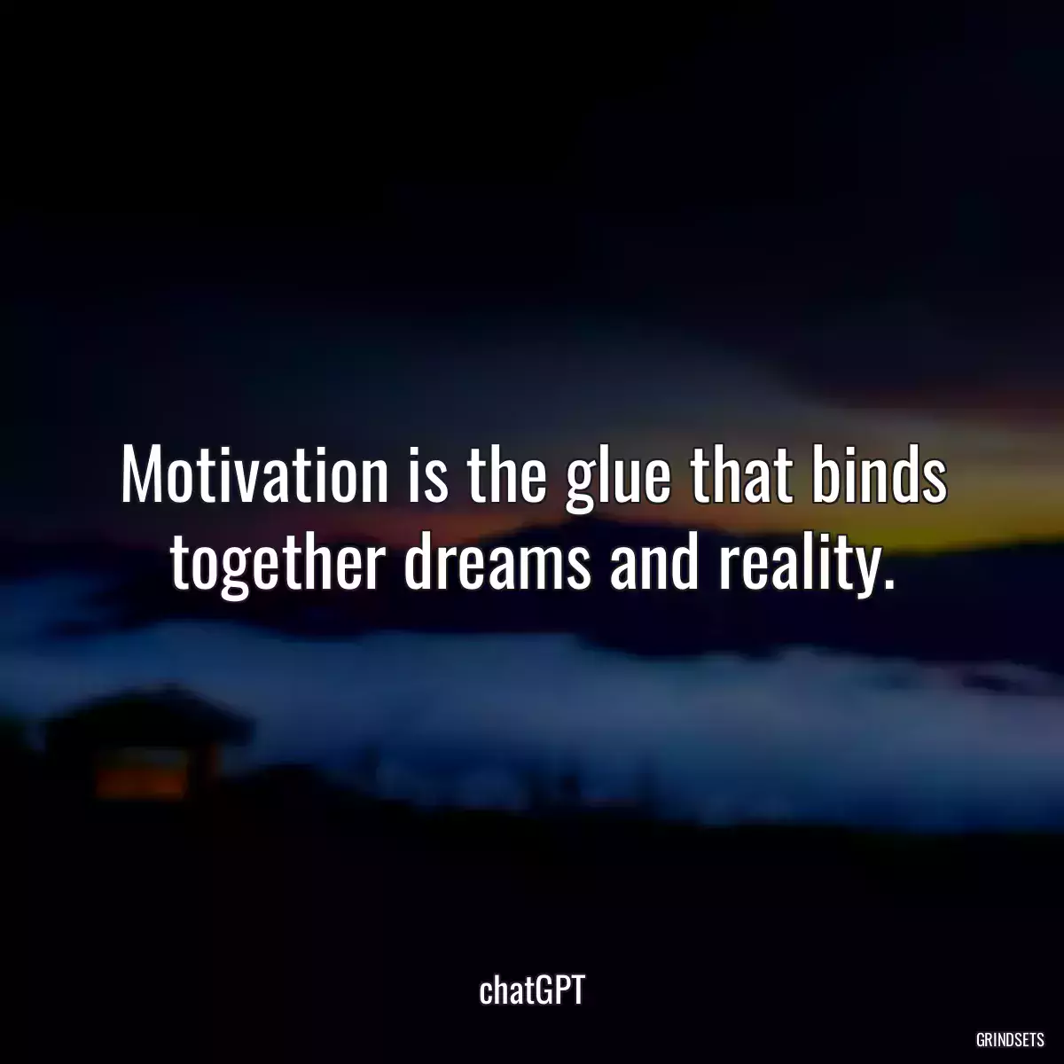 Motivation is the glue that binds together dreams and reality.