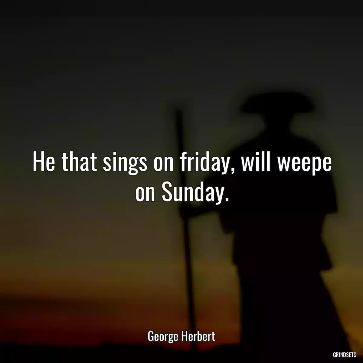 He that sings on friday, will weepe on Sunday.