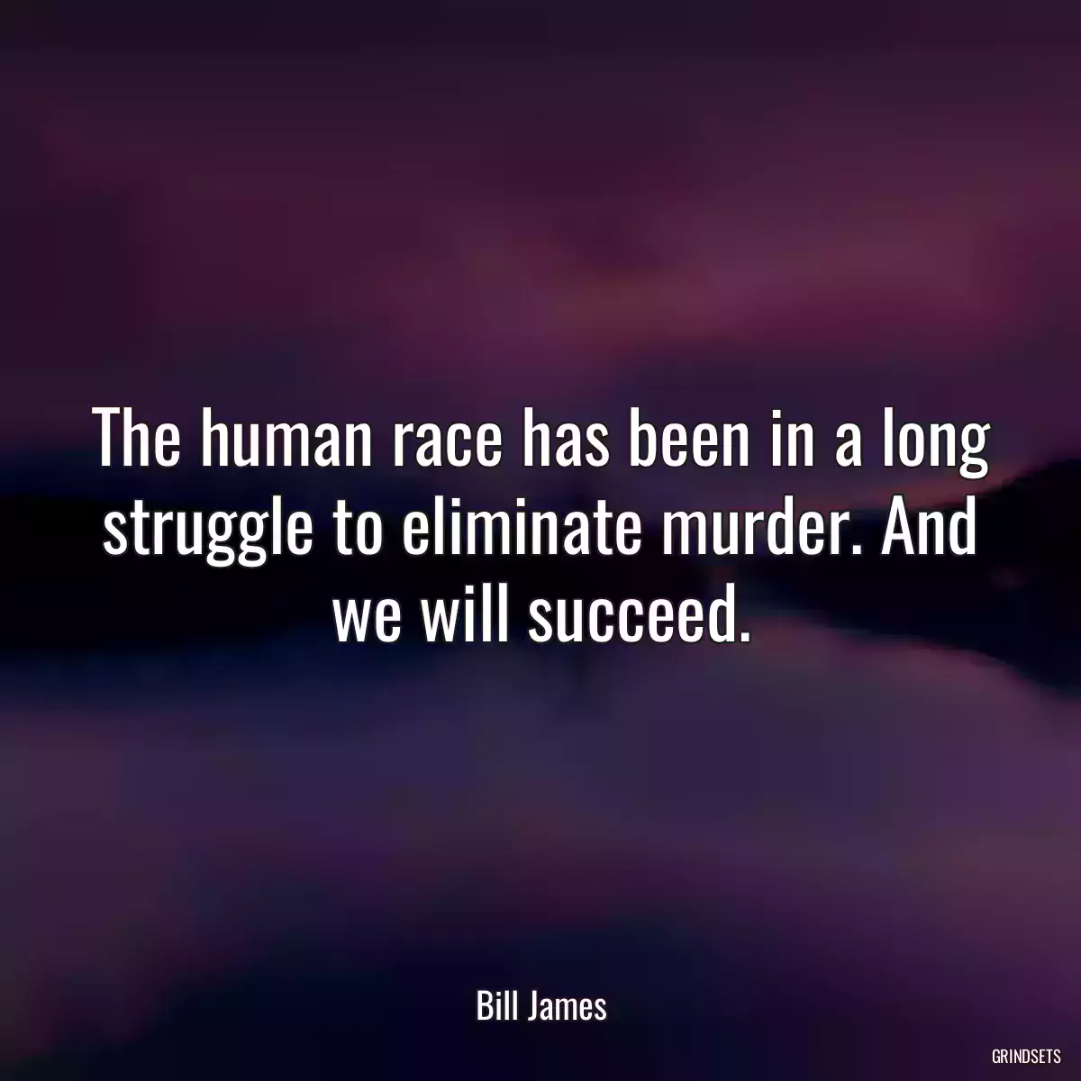 The human race has been in a long struggle to eliminate murder. And we will succeed.