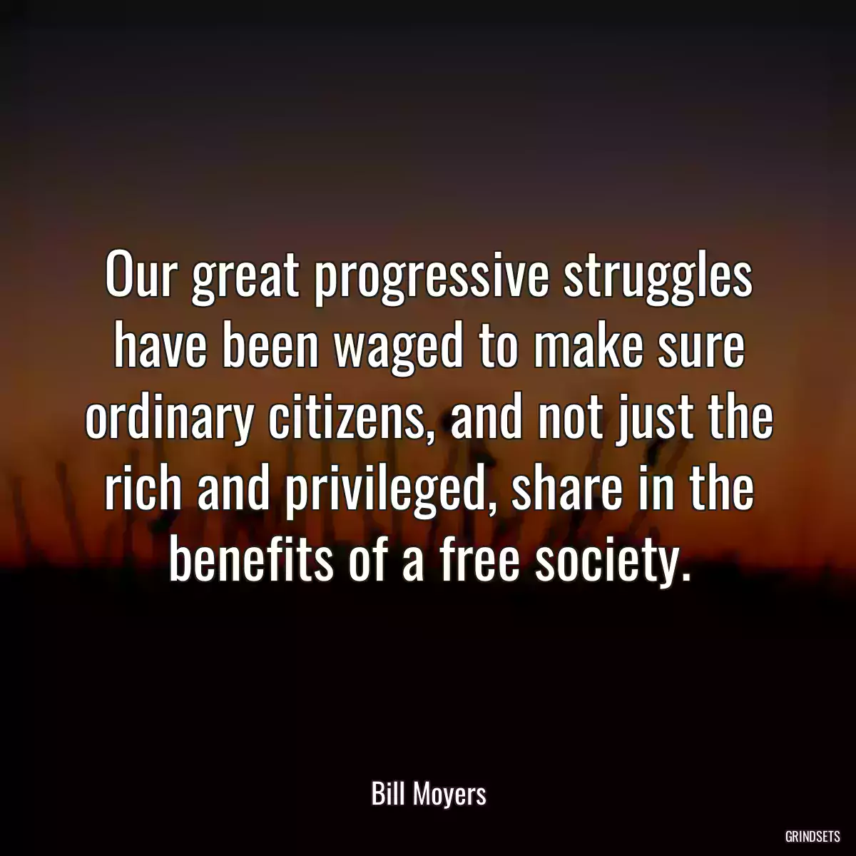 Our great progressive struggles have been waged to make sure ordinary citizens, and not just the rich and privileged, share in the benefits of a free society.