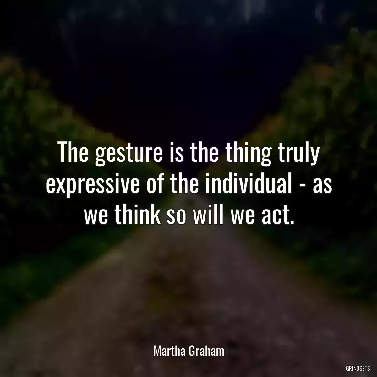 The gesture is the thing truly expressive of the individual - as we think so will we act.