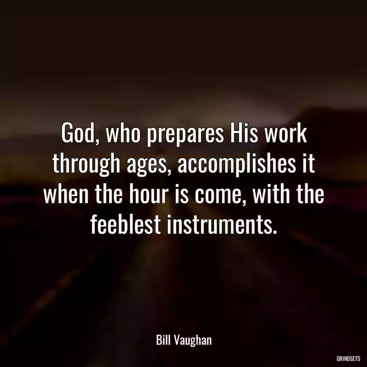 God, who prepares His work through ages, accomplishes it when the hour is come, with the feeblest instruments.