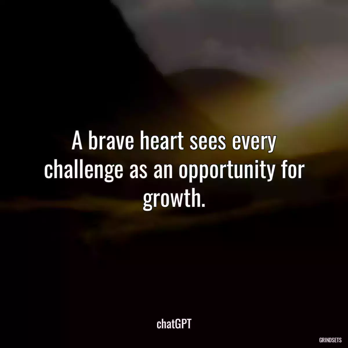 A brave heart sees every challenge as an opportunity for growth.