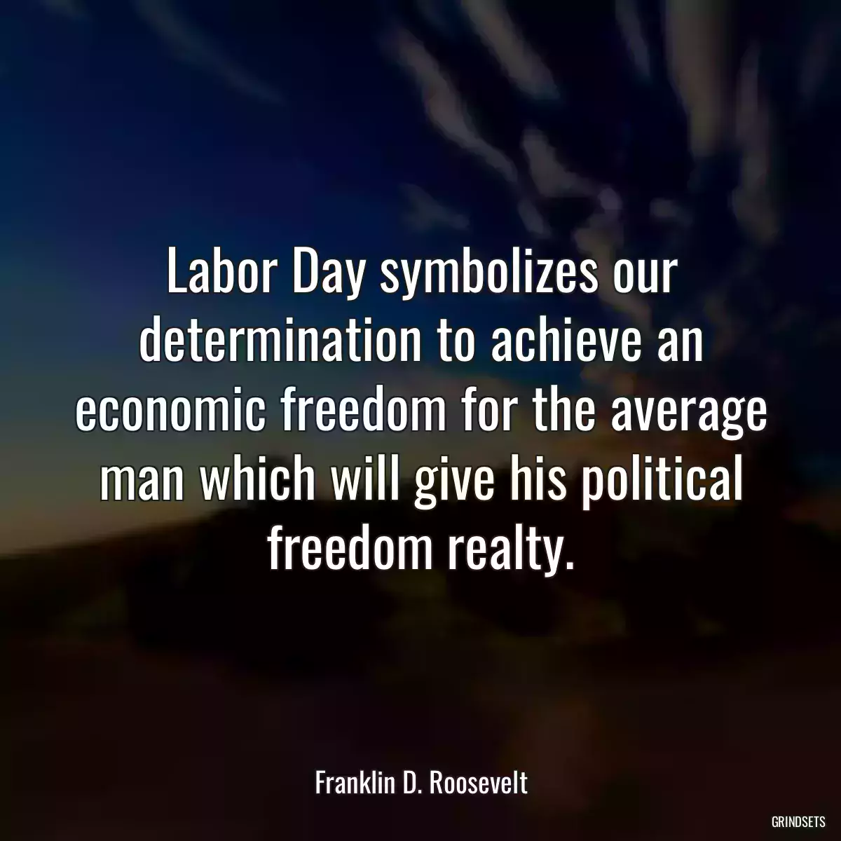 Labor Day symbolizes our determination to achieve an economic freedom for the average man which will give his political freedom realty.