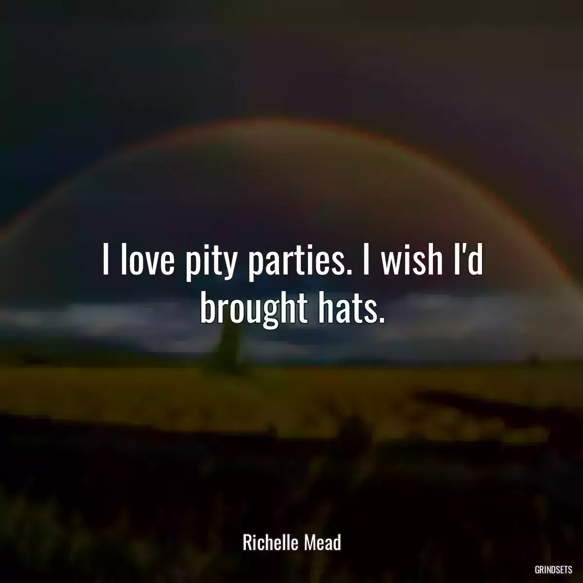 I love pity parties. I wish I\'d brought hats.