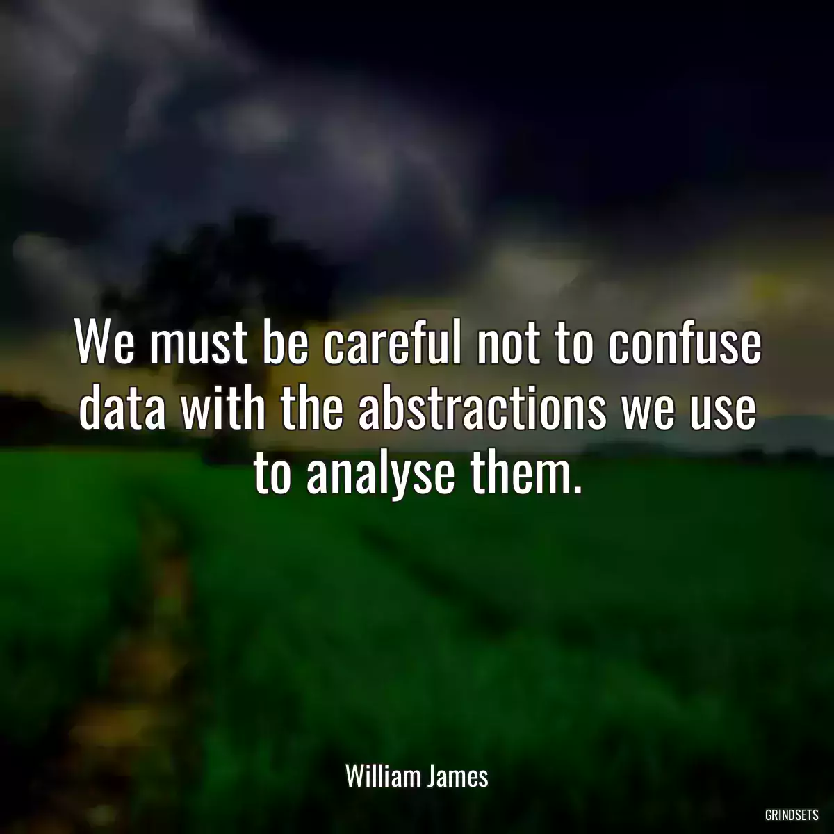 We must be careful not to confuse data with the abstractions we use to analyse them.