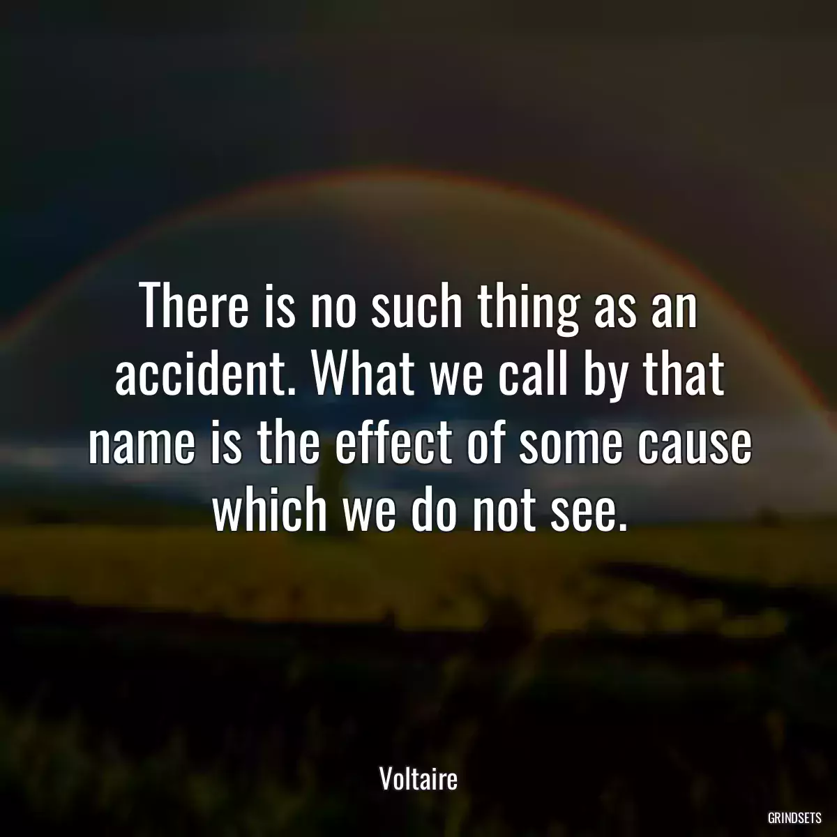 There is no such thing as an accident. What we call by that name is the effect of some cause which we do not see.