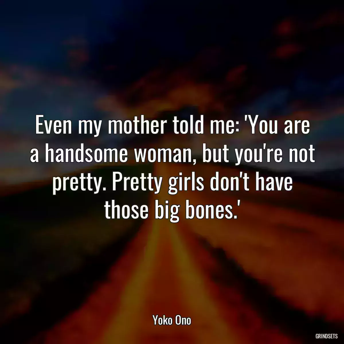 Even my mother told me: \'You are a handsome woman, but you\'re not pretty. Pretty girls don\'t have those big bones.\'