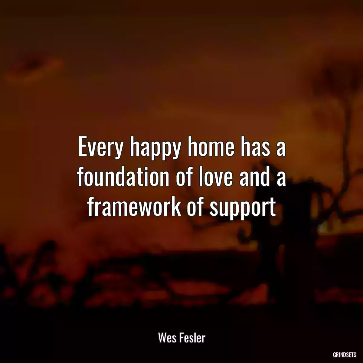 Every happy home has a foundation of love and a framework of support