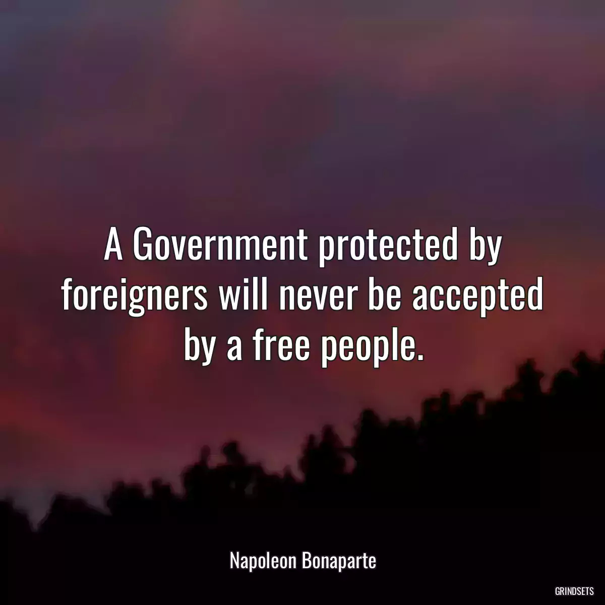 A Government protected by foreigners will never be accepted by a free people.