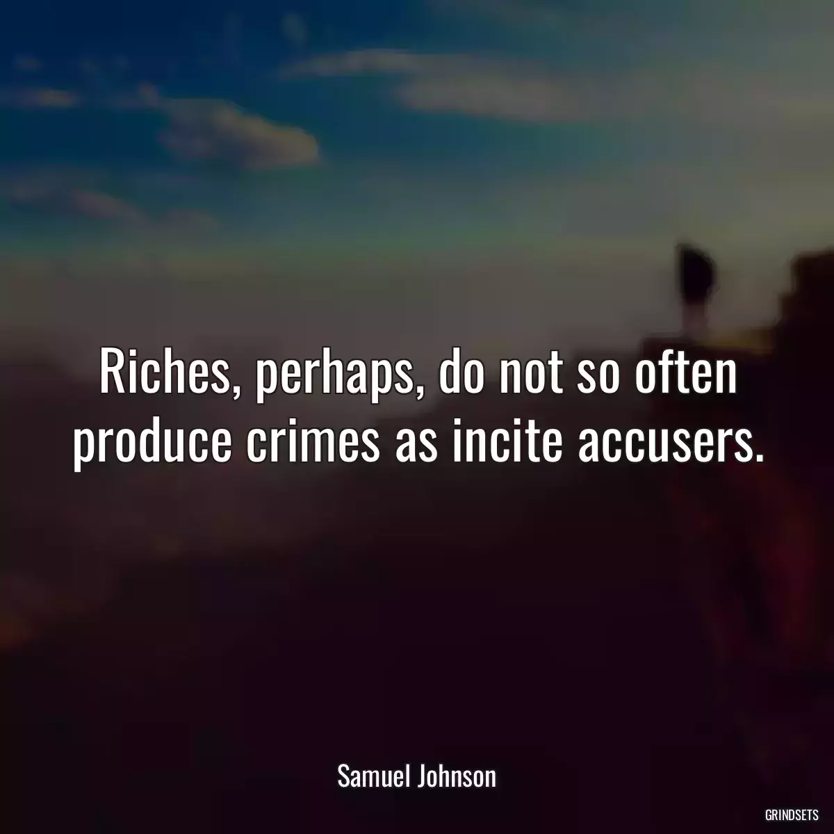 Riches, perhaps, do not so often produce crimes as incite accusers.