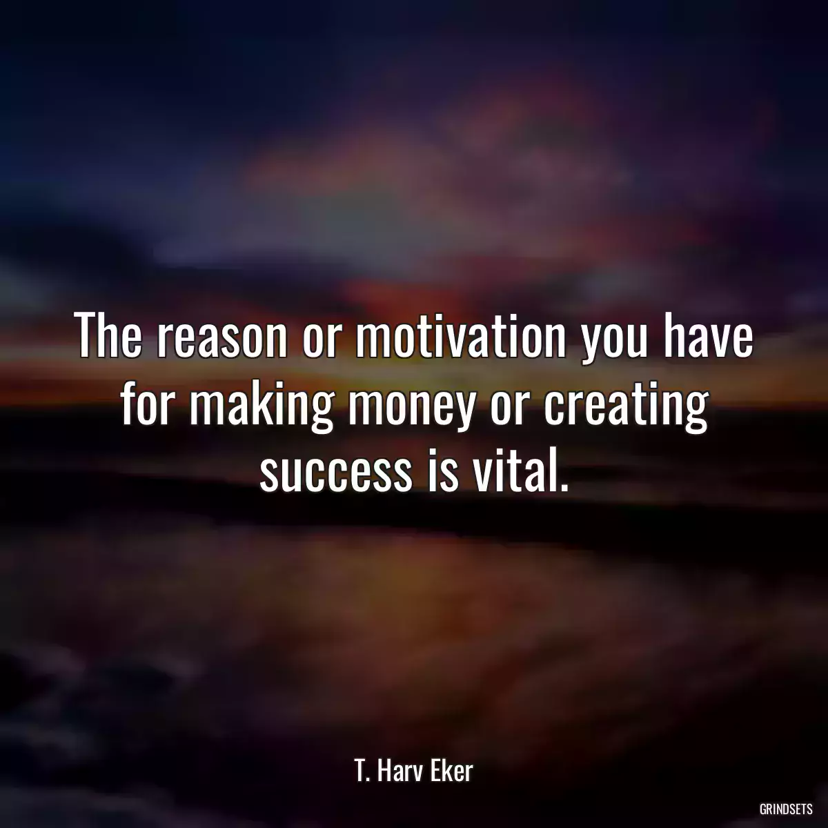 The reason or motivation you have for making money or creating success is vital.