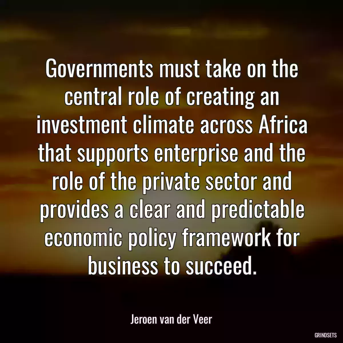 Governments must take on the central role of creating an investment climate across Africa that supports enterprise and the role of the private sector and provides a clear and predictable economic policy framework for business to succeed.