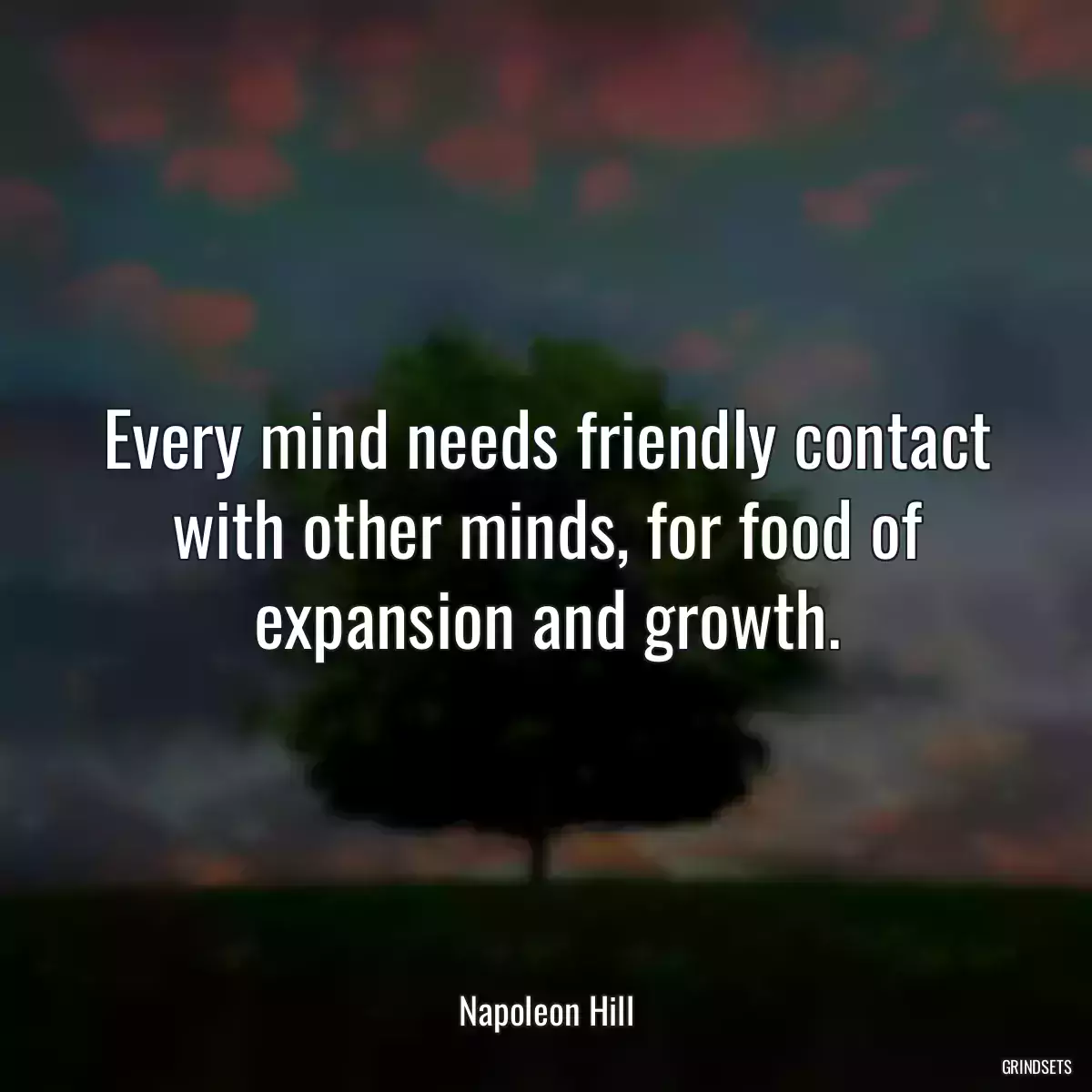 Every mind needs friendly contact with other minds, for food of expansion and growth.