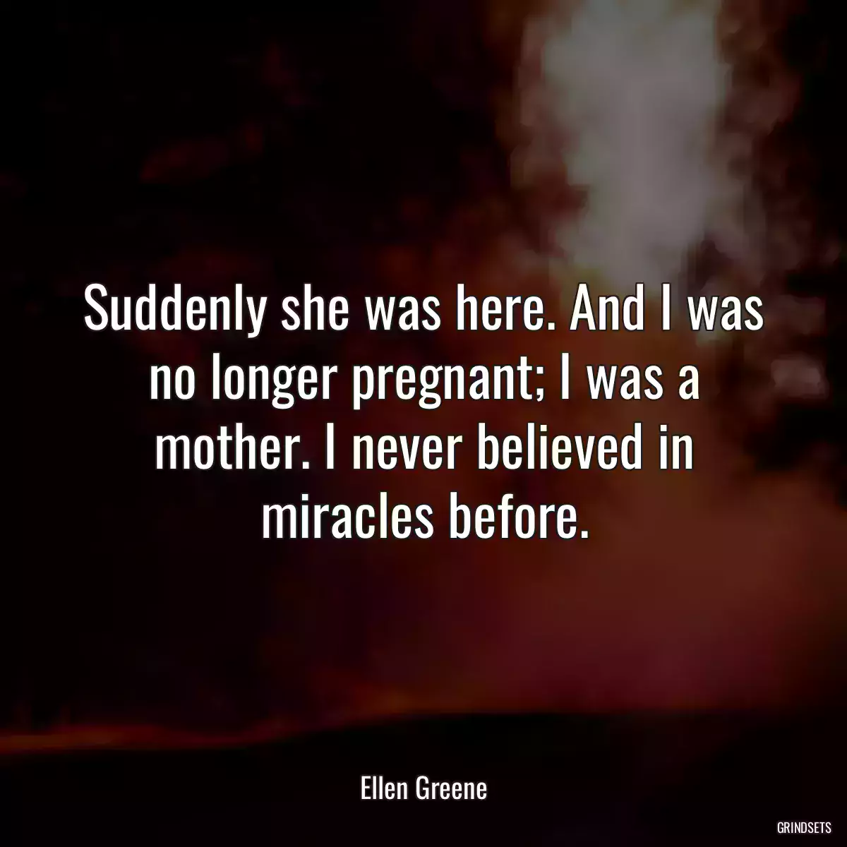 Suddenly she was here. And I was no longer pregnant; I was a mother. I never believed in miracles before.