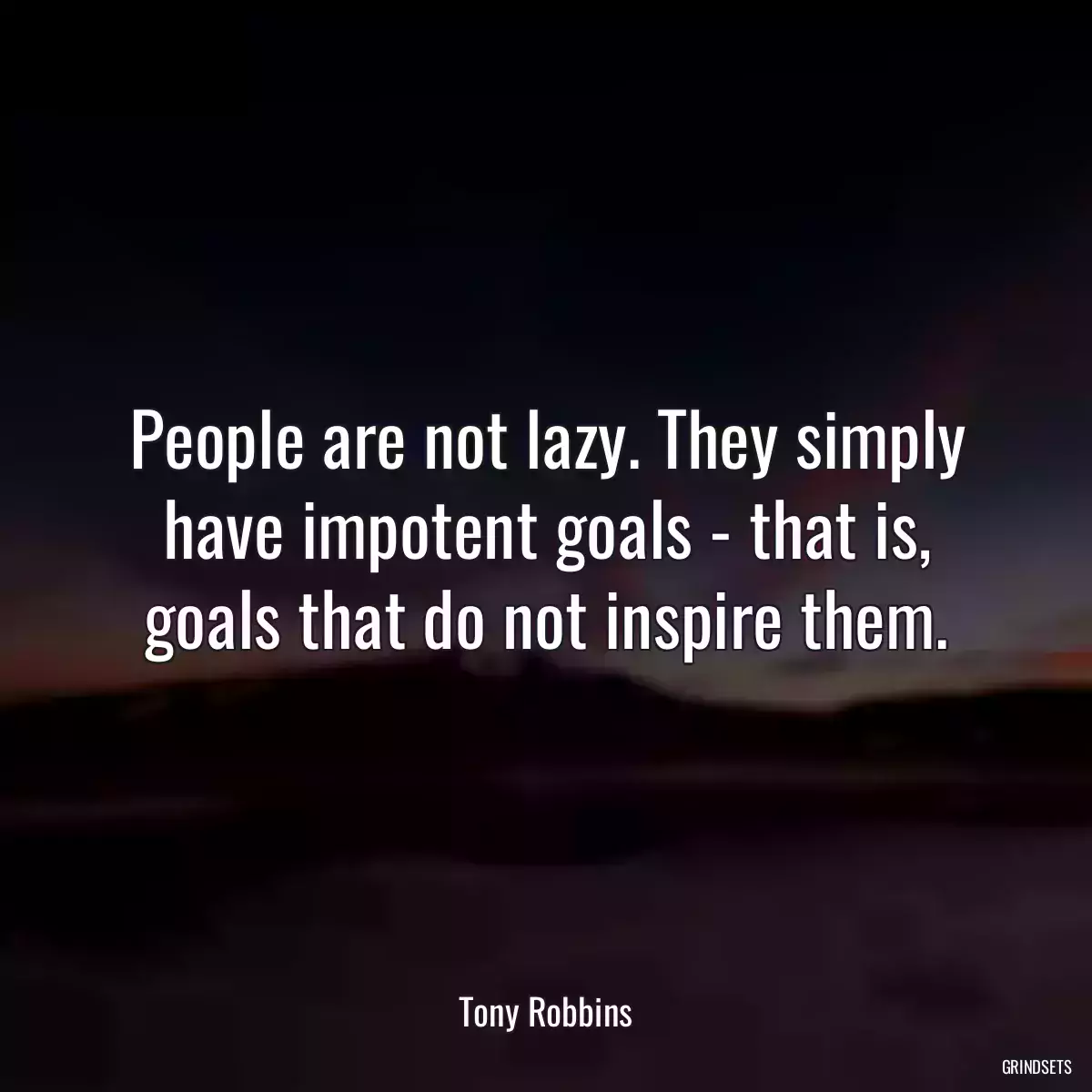 People are not lazy. They simply have impotent goals - that is, goals that do not inspire them.