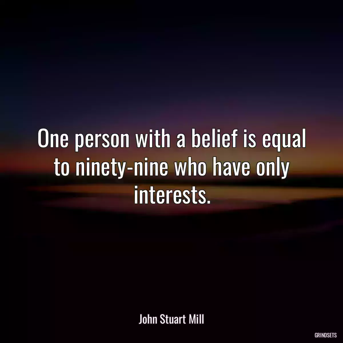 One person with a belief is equal to ninety-nine who have only interests.