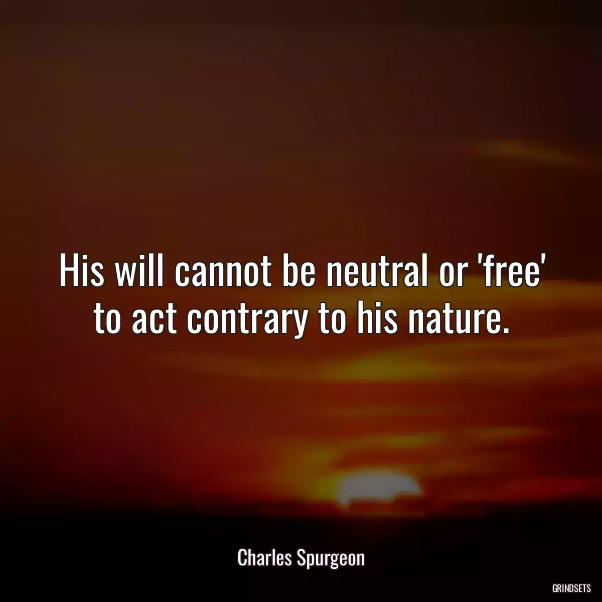 His will cannot be neutral or \'free\' to act contrary to his nature.