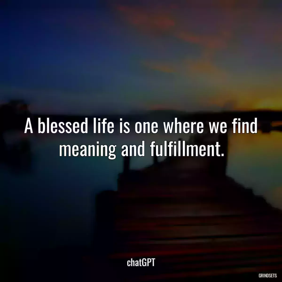 A blessed life is one where we find meaning and fulfillment.