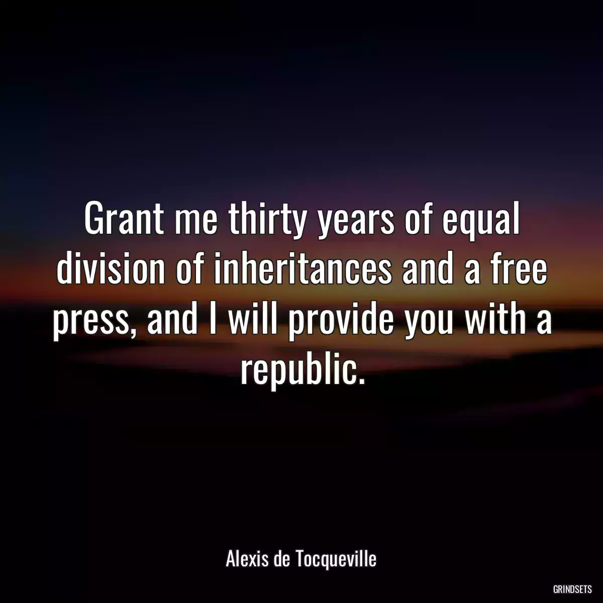 Grant me thirty years of equal division of inheritances and a free press, and I will provide you with a republic.