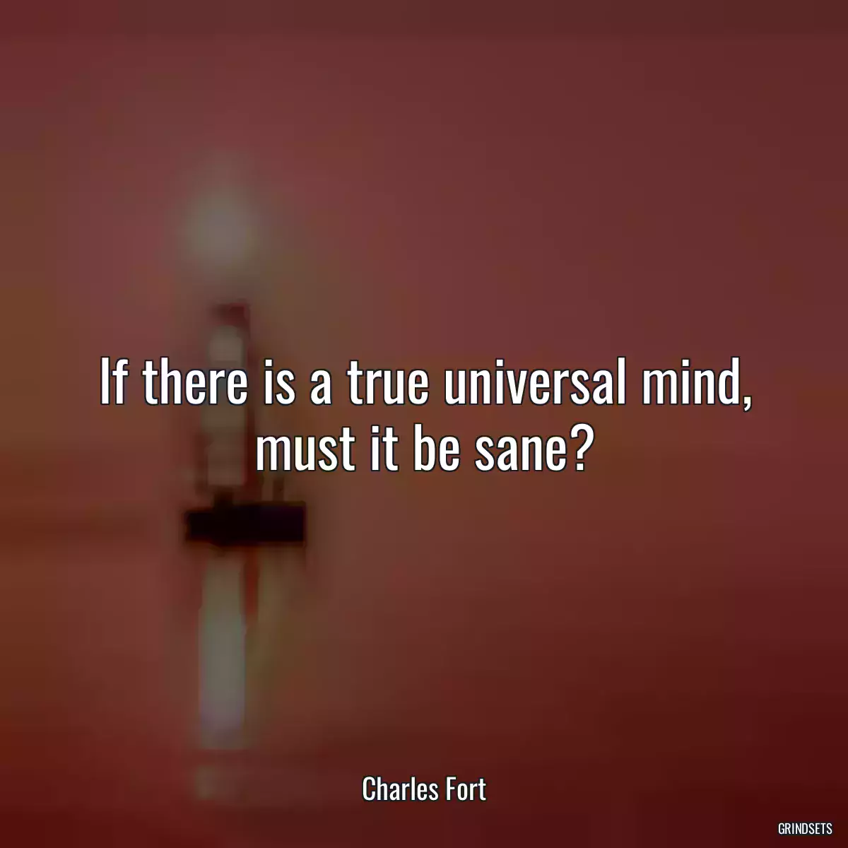 If there is a true universal mind, must it be sane?