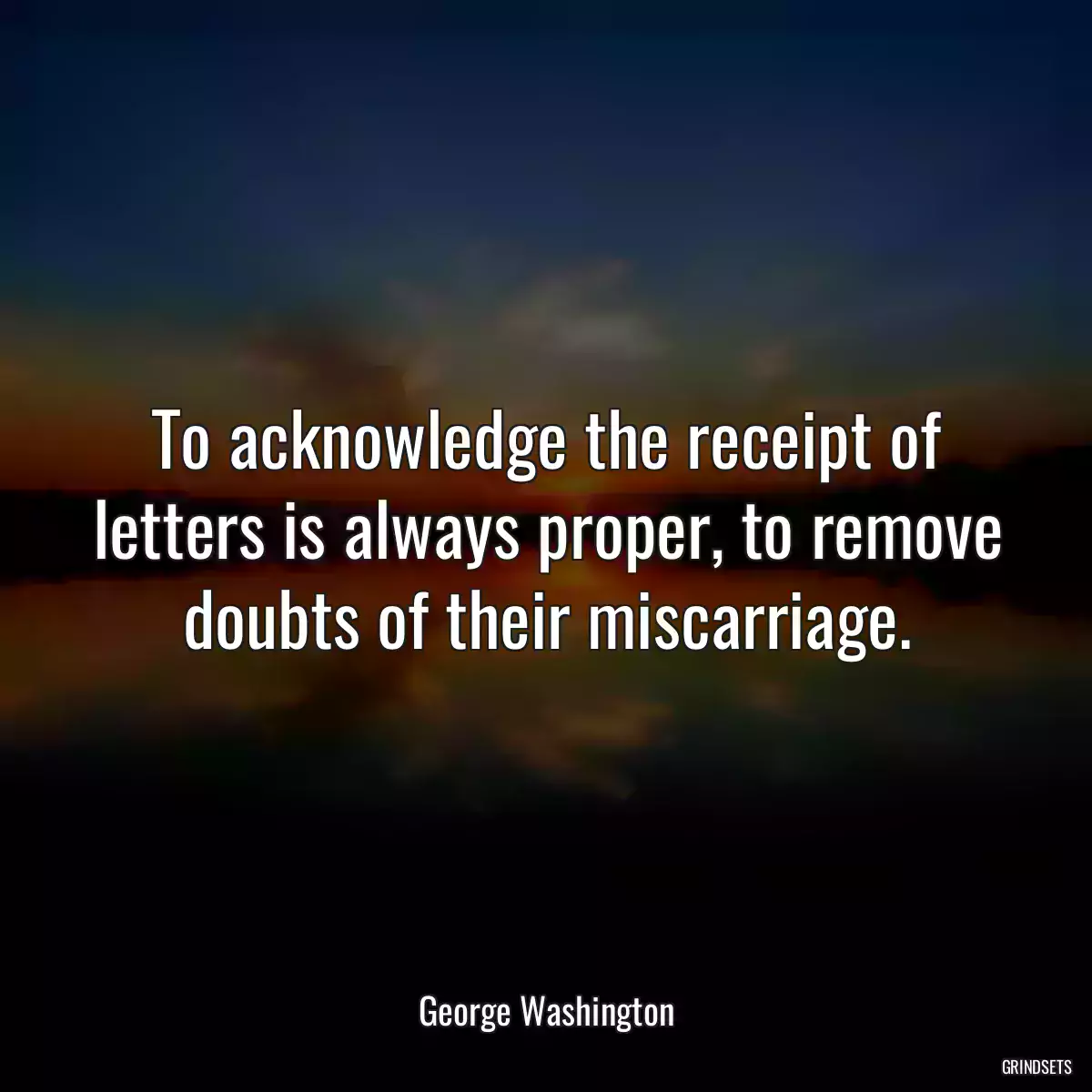 To acknowledge the receipt of letters is always proper, to remove doubts of their miscarriage.