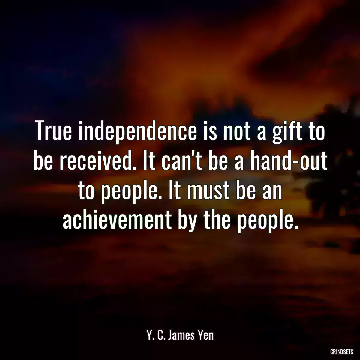 True independence is not a gift to be received. It can\'t be a hand-out to people. It must be an achievement by the people.