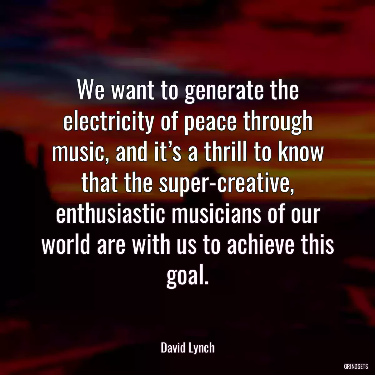 We want to generate the electricity of peace through music, and it’s a thrill to know that the super-creative, enthusiastic musicians of our world are with us to achieve this goal.